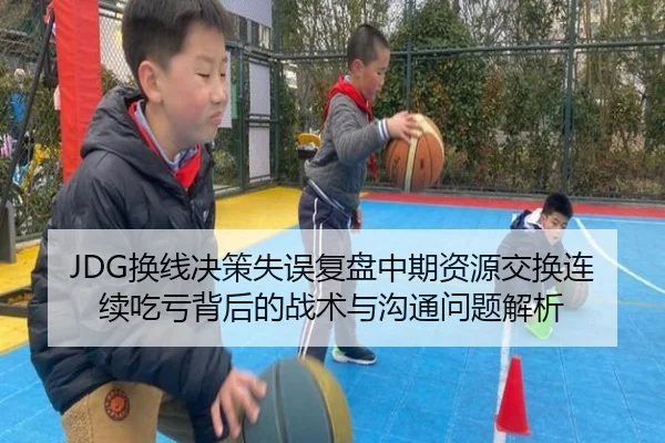 JDG换线决策失误复盘中期资源交换连续吃亏背后的战术与沟通问题解析