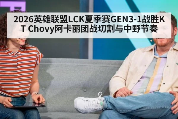 2026英雄联盟LCK夏季赛GEN3-1战胜KT Chovy阿卡丽团战切割与中野节奏