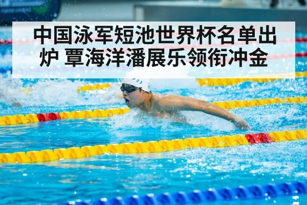 中国泳军短池世界杯名单出炉 覃海洋潘展乐领衔冲金