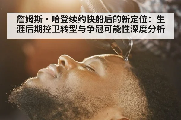 詹姆斯·哈登续约快船后的新定位：生涯后期控卫转型与争冠可能性深度分析