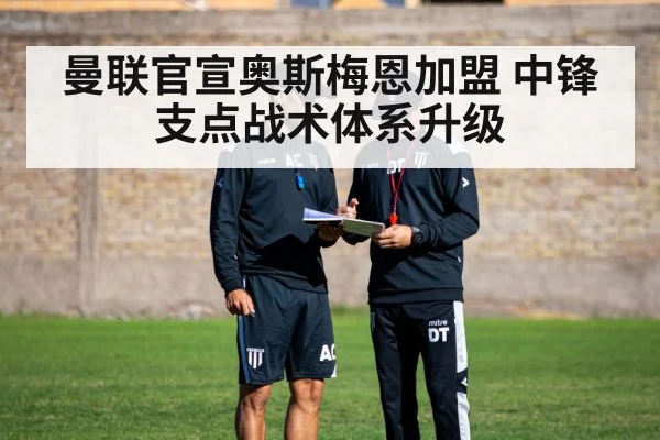 曼联官宣奥斯梅恩加盟 中锋支点战术体系升级