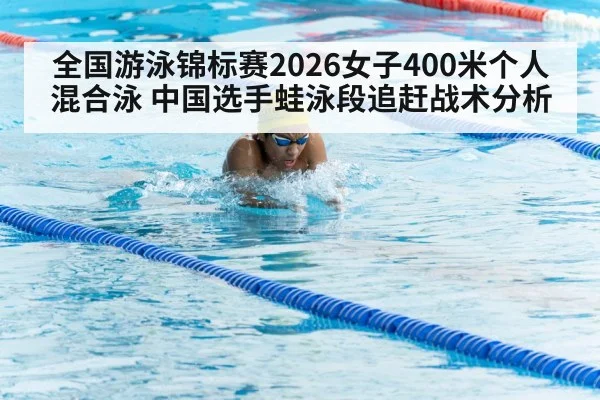 全国游泳锦标赛2026女子400米个人混合泳 中国选手蛙泳段追赶战术分析