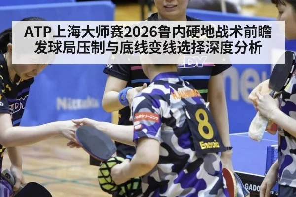 ATP上海大师赛2026鲁内硬地战术前瞻 发球局压制与底线变线选择深度分析