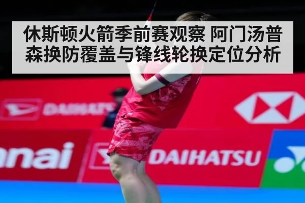 休斯顿火箭季前赛观察 阿门汤普森换防覆盖与锋线轮换定位分析
