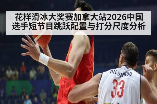 花样滑冰大奖赛加拿大站2026中国选手短节目跳跃配置与打分尺度分析