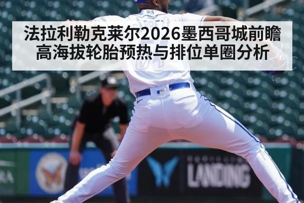法拉利勒克莱尔2026墨西哥城前瞻 高海拔轮胎预热与排位单圈分析