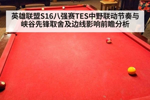 英雄联盟S16八强赛TES中野联动节奏与峡谷先锋取舍及边线影响前瞻分析